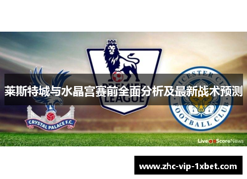 莱斯特城与水晶宫赛前全面分析及最新战术预测