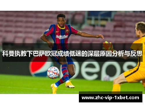 科曼执教下巴萨欧冠成绩低迷的深层原因分析与反思
