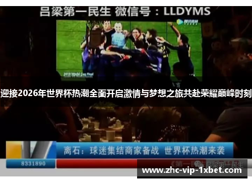 迎接2026年世界杯热潮全面开启激情与梦想之旅共赴荣耀巅峰时刻