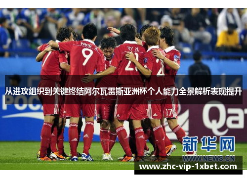 从进攻组织到关键终结阿尔瓦雷斯亚洲杯个人能力全景解析表现提升