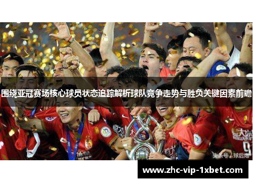 围绕亚冠赛场核心球员状态追踪解析球队竞争走势与胜负关键因素前瞻
