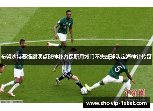 布努沙特赛场屡演点球神扑力保新月城门不失成球队定海神针传奇 布努沙特赛场屡演点球神扑力保新月城门不失成球队定海神针传奇