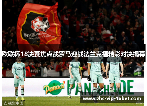 欧联杯18决赛焦点战罗马迎战法兰克福精彩对决揭幕 欧联杯18决赛焦点战罗马迎战法兰克福精彩对决揭幕