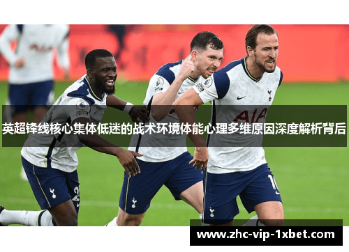 英超锋线核心集体低迷的战术环境体能心理多维原因深度解析背后