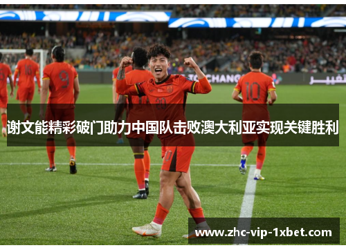 谢文能精彩破门助力中国队击败澳大利亚实现关键胜利