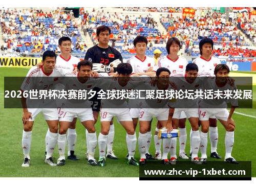 2026世界杯决赛前夕全球球迷汇聚足球论坛共话未来发展