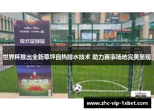 世界杯推出全新草坪自热排水技术 助力赛事场地完美呈现 世界杯推出全新草坪自热排水技术 助力赛事场地完美呈现