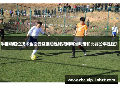 半自动越位技术全面普及推动足球裁判精准判定和比赛公平性提升