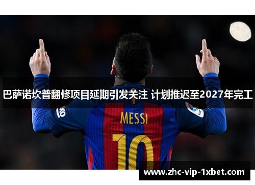 巴萨诺坎普翻修项目延期引发关注 计划推迟至2027年完工