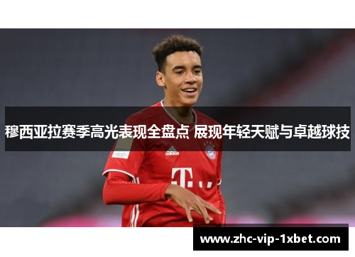 穆西亚拉赛季高光表现全盘点 展现年轻天赋与卓越球技