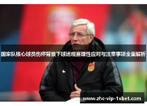 国家队核心球员伤停背景下球迷观赛理性应对与注意事项全面解析