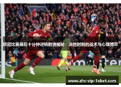 欧冠比赛最后十分钟逆转剧情揭秘:决胜时刻的战术与心理博弈 欧冠比赛最后十分钟逆转剧情揭秘:决胜时刻的战术与心理博弈