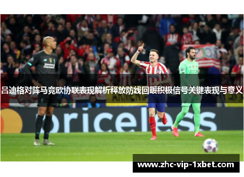 吕迪格对阵马竞欧协联表现解析释放防线回暖积极信号关键表现与意义 吕迪格对阵马竞欧协联表现解析释放防线回暖积极信号关键表现与意义