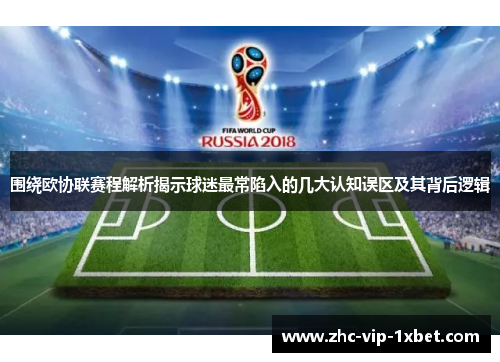 围绕欧协联赛程解析揭示球迷最常陷入的几大认知误区及其背后逻辑