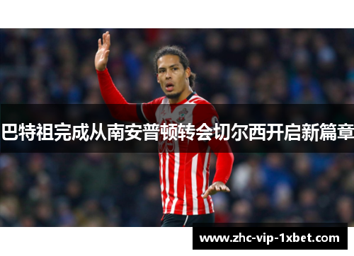 巴特祖完成从南安普顿转会切尔西开启新篇章 巴特祖完成从南安普顿转会切尔西开启新篇章