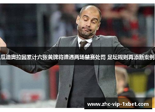 瓜迪奥拉因累计六张黄牌将遭遇两场禁赛处罚 足坛规则再添新案例 瓜迪奥拉因累计六张黄牌将遭遇两场禁赛处罚 足坛规则再添新案例