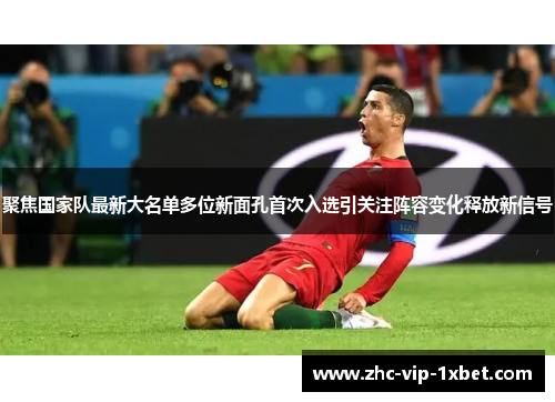 聚焦国家队最新大名单多位新面孔首次入选引关注阵容变化释放新信号 聚焦国家队最新大名单多位新面孔首次入选引关注阵容变化释放新信号