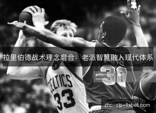 拉里伯德战术理念磨合：老派智慧融入现代体系