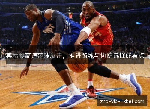 某后腰高速带球反击,推进路线与协防选择成看点 某后腰高速带球反击,推进路线与协防选择成看点